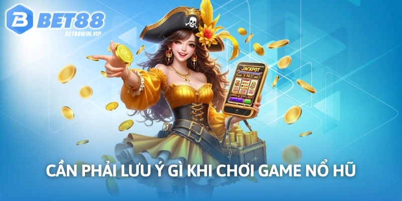 Cần phải lưu ý gì khi chơi game nổ hũ