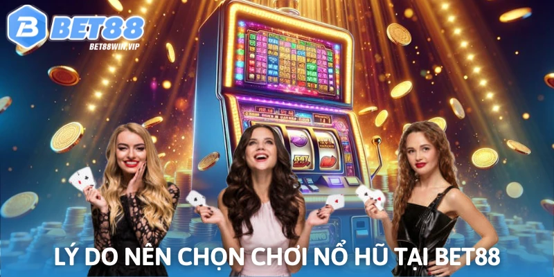 Chơi nổ hũ tại Bet88 có nhiều lợi thế vượt trội